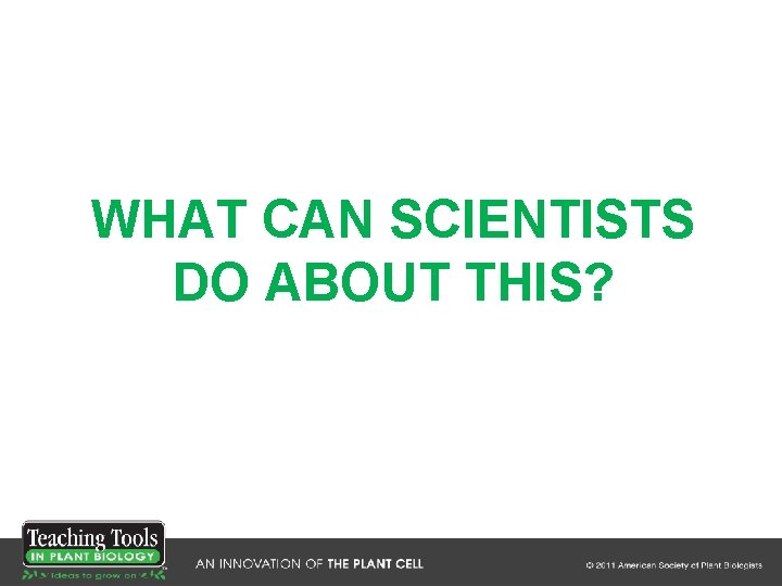 WHAT CAN SCIENTISTS DO ABOUT THIS? WHAT CAN SCIENTISTS DO ABOUT THIS?