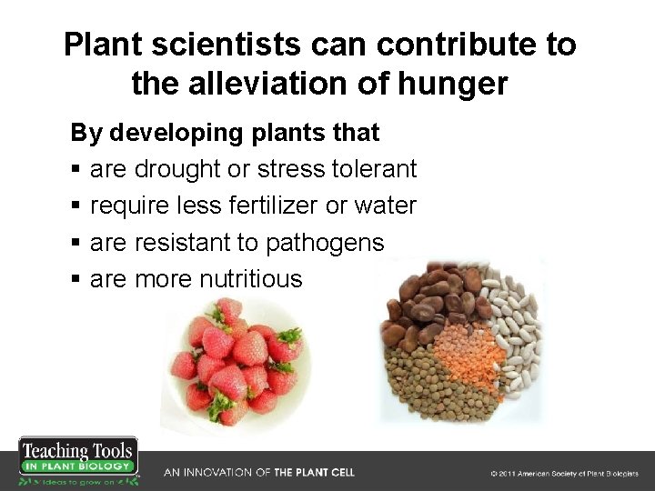 Plant scientists can contribute to the alleviation of hunger By developing plants that § Plant scientists can contribute to the alleviation of hunger By developing plants that §