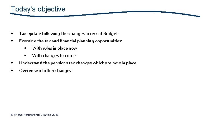 Today’s objective • Tax update following the changes in recent Budgets • Examine the