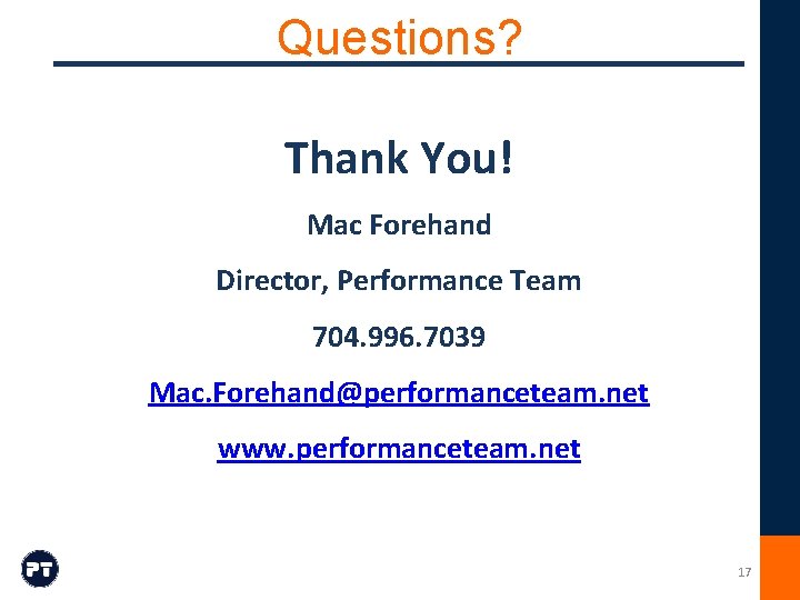 Questions? Thank You! Mac Forehand Director, Performance Team 704. 996. 7039 Mac. Forehand@performanceteam. net