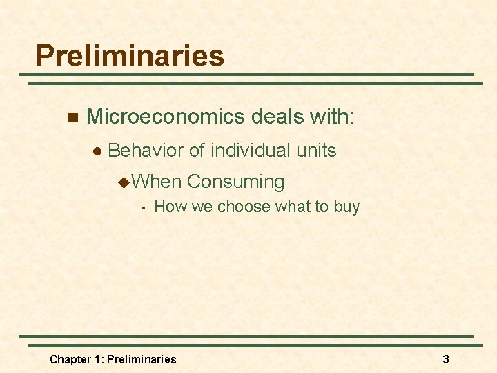 Preliminaries n Microeconomics deals with: l Behavior of individual units u. When • Consuming