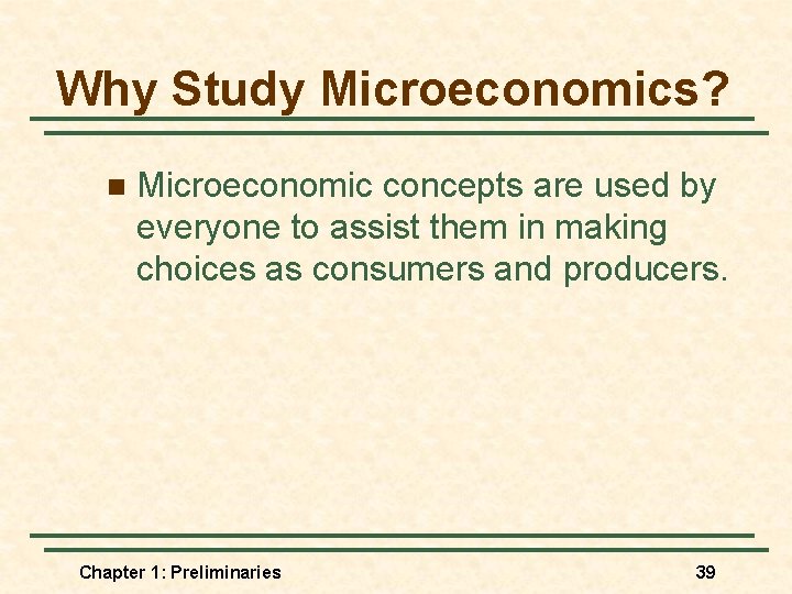 Why Study Microeconomics? n Microeconomic concepts are used by everyone to assist them in
