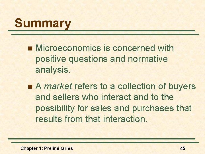 Summary n Microeconomics is concerned with positive questions and normative analysis. n A market