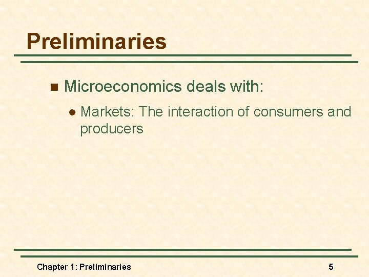 Preliminaries n Microeconomics deals with: l Markets: The interaction of consumers and producers Chapter