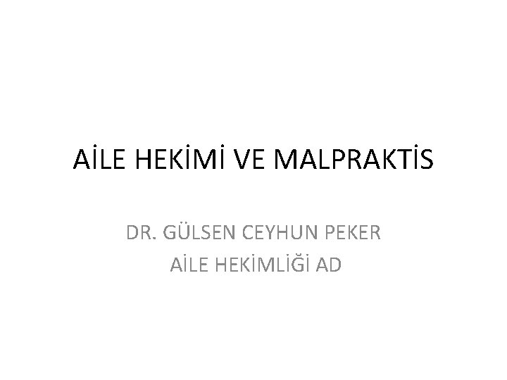 AİLE HEKİMİ VE MALPRAKTİS DR. GÜLSEN CEYHUN PEKER AİLE HEKİMLİĞİ AD 