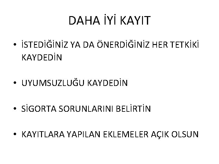 DAHA İYİ KAYIT • İSTEDİĞİNİZ YA DA ÖNERDİĞİNİZ HER TETKİKİ KAYDEDİN • UYUMSUZLUĞU KAYDEDİN