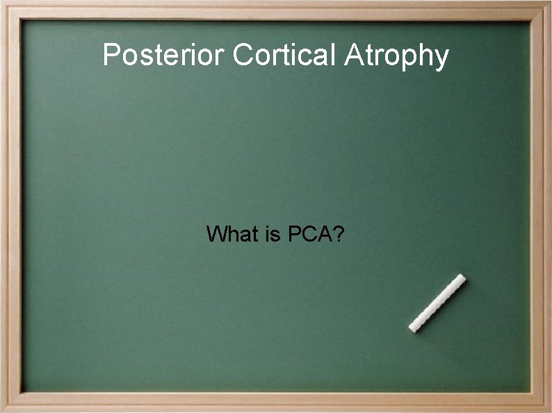 Posterior Cortical Atrophy What is PCA? 