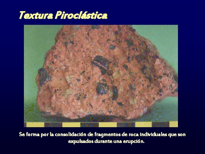 Textura Piroclástica Se forma por la consolidación de fragmentos de roca individuales que son