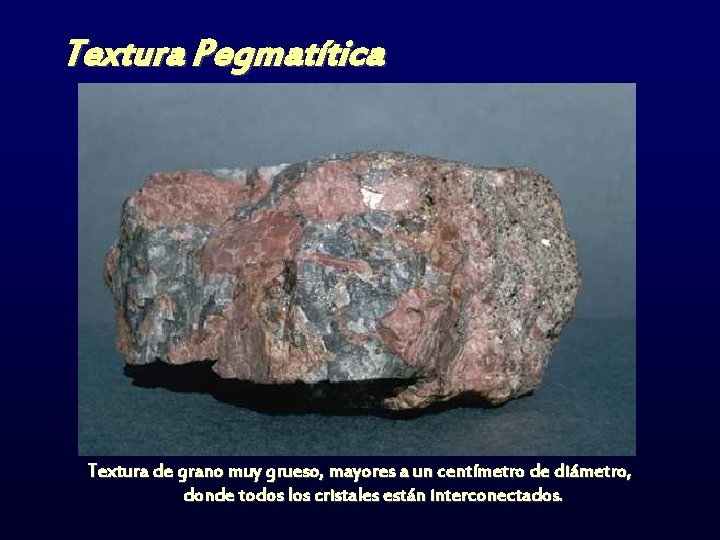 Textura Pegmatítica Textura de grano muy grueso, mayores a un centímetro de diámetro, donde