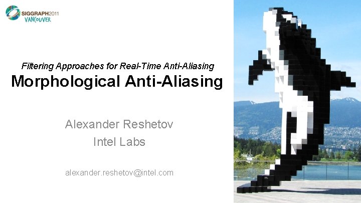 Filtering Approaches for Real-Time Anti-Aliasing Morphological Anti-Aliasing Alexander Reshetov Intel Labs alexander. reshetov@intel. com