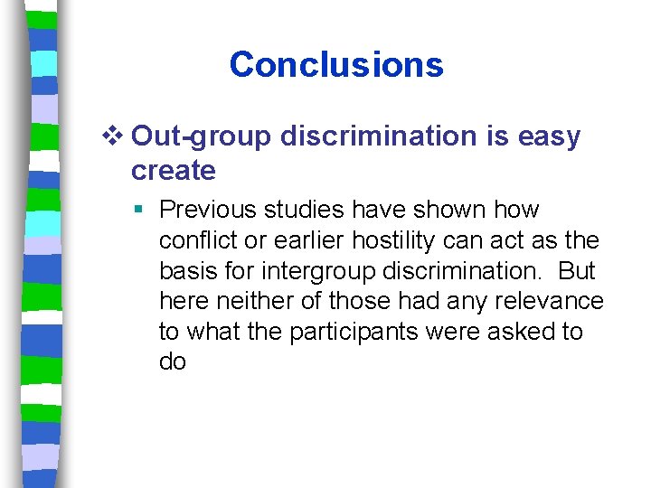 Conclusions v Out-group discrimination is easy create Previous studies have shown how conflict or