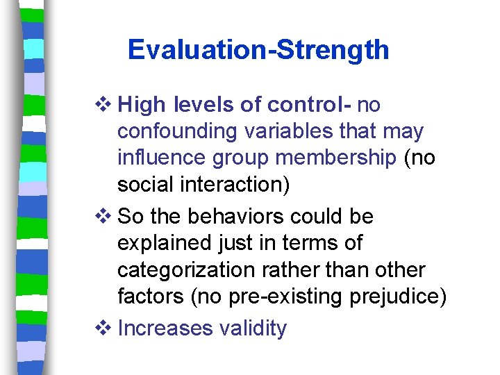 Evaluation-Strength v High levels of control- no confounding variables that may influence group membership