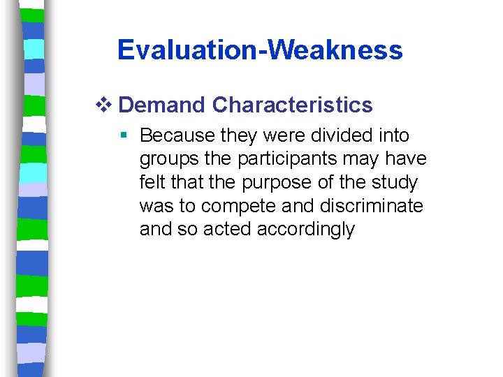 Evaluation-Weakness v Demand Characteristics Because they were divided into groups the participants may have