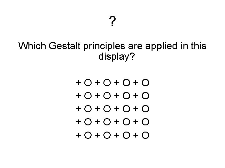 ? Which Gestalt principles are applied in this display? +O+O+O+O +O+O 