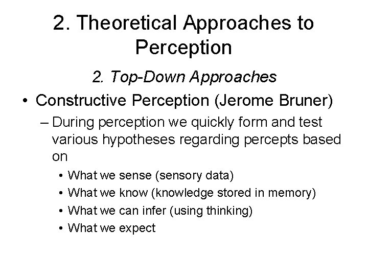 2. Theoretical Approaches to Perception 2. Top-Down Approaches • Constructive Perception (Jerome Bruner) –