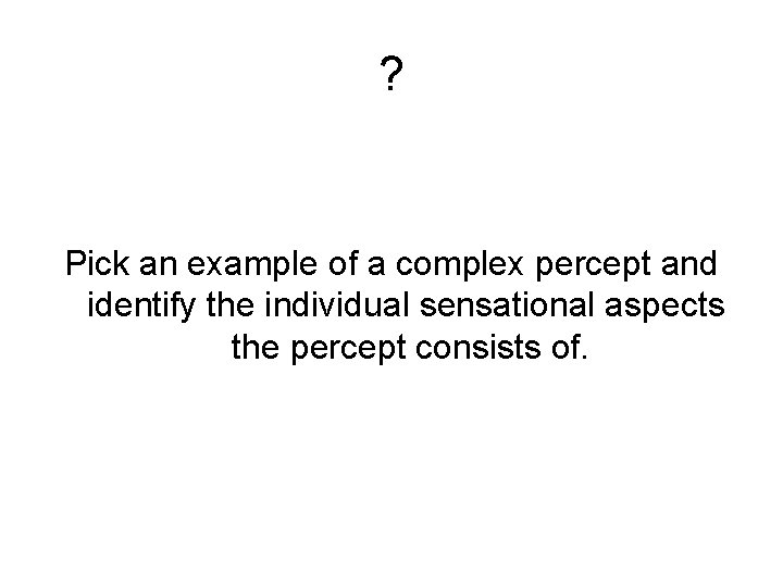 ? Pick an example of a complex percept and identify the individual sensational aspects