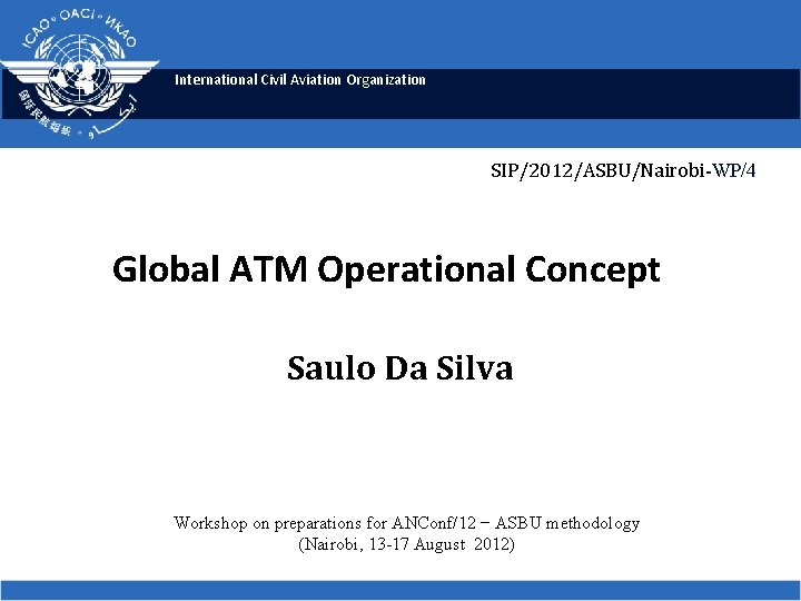 International Civil Aviation Organization SIP/2012/ASBU/Nairobi-WP/4 Global ATM Operational Concept Saulo Da Silva Workshop on