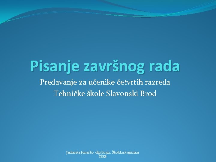 Pisanje završnog rada Predavanje za učenike četvrtih razreda Tehničke škole Slavonski Brod Jadranka Junačko,