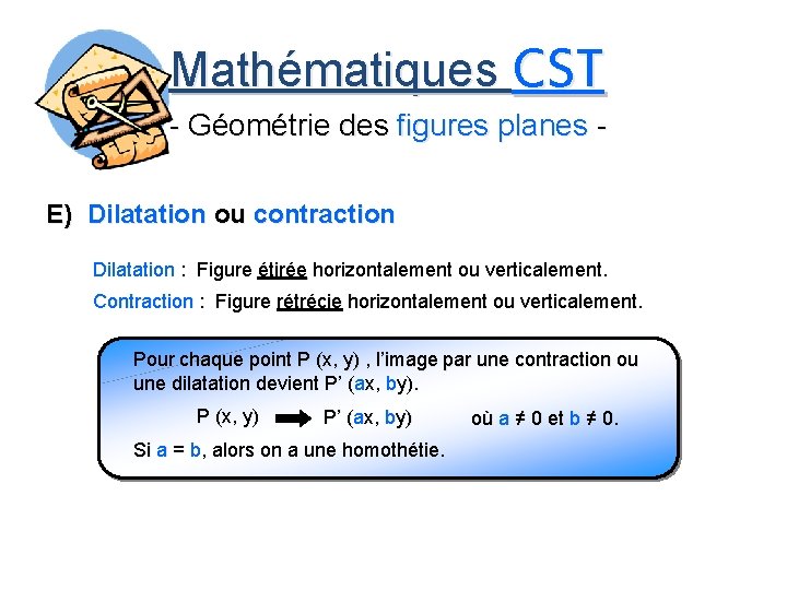 Mathématiques CST - Géométrie des figures planes E) Dilatation ou contraction Dilatation : Figure