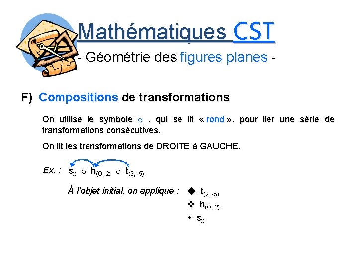 Mathématiques CST - Géométrie des figures planes F) Compositions de transformations On utilise le