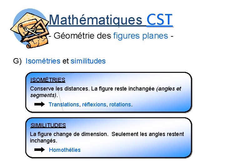 Mathématiques CST - Géométrie des figures planes G) Isométries et similitudes ISOMÉTRIES Conserve les