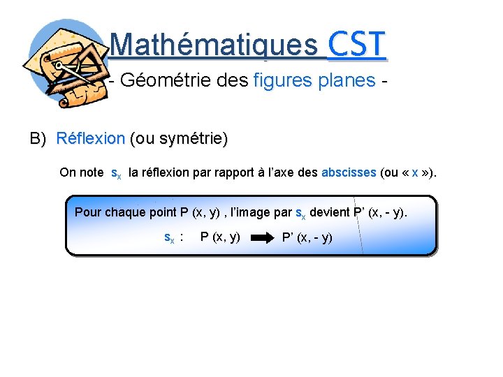 Mathématiques CST - Géométrie des figures planes B) Réflexion (ou symétrie) On note sx