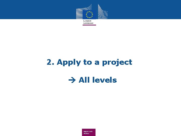 2. Apply to a project All levels Marie Curie Actions 