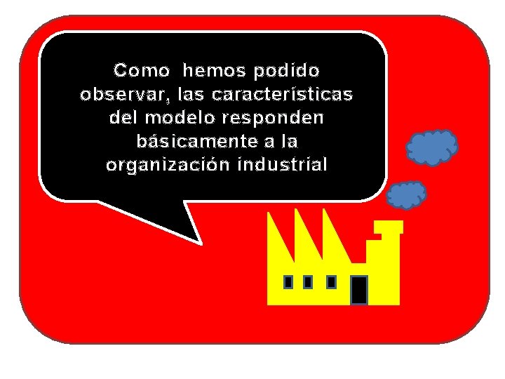 Como hemos podido observar, las características del modelo responden básicamente a la organización industrial Como hemos podido observar, las características del modelo responden básicamente a la organización industrial
