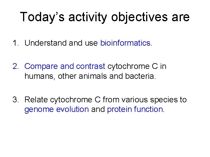 Today’s activity objectives are 1. Understand use bioinformatics. 2. Compare and contrast cytochrome C