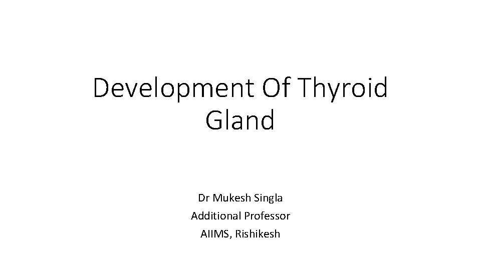 Development Of Thyroid Gland Dr Mukesh Singla Additional Professor AIIMS, Rishikesh 