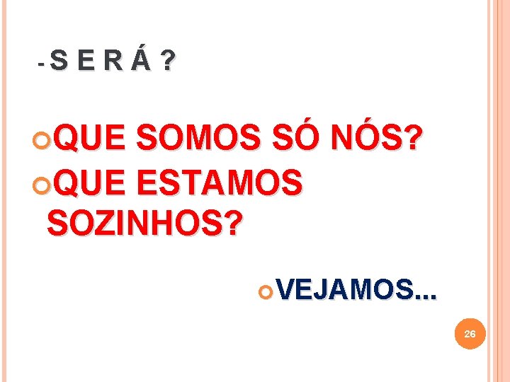 -S ERÁ? QUE SOMOS SÓ NÓS? QUE ESTAMOS SOZINHOS? VEJAMOS. . . 26 