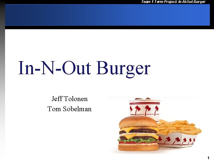 Team 1 Term Project: In-N-Out Burger Jeff Tolonen Tom Sobelman 1 