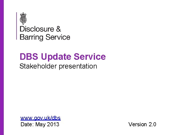 DBS Update Service Stakeholder presentation www. gov. uk/dbs Date: May 2013 Version 2. 0