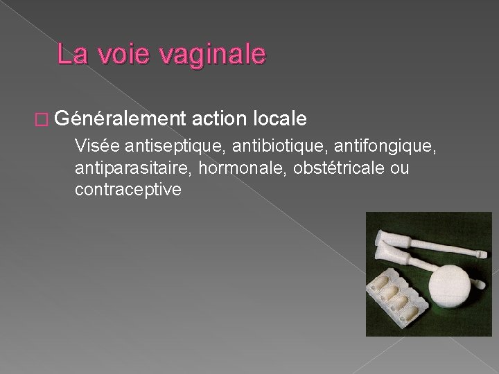 La voie vaginale � Généralement action locale Visée antiseptique, antibiotique, antifongique, antiparasitaire, hormonale, obstétricale La voie vaginale � Généralement action locale Visée antiseptique, antibiotique, antifongique, antiparasitaire, hormonale, obstétricale