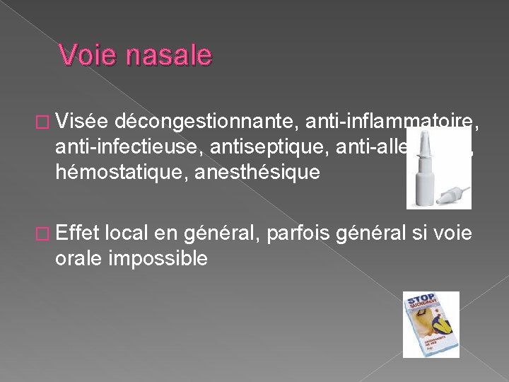 Voie nasale � Visée décongestionnante, anti-inflammatoire, anti-infectieuse, antiseptique, anti-allergique, hémostatique, anesthésique � Effet local Voie nasale � Visée décongestionnante, anti-inflammatoire, anti-infectieuse, antiseptique, anti-allergique, hémostatique, anesthésique � Effet local