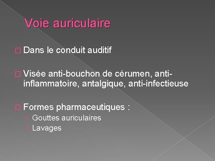 Voie auriculaire � Dans le conduit auditif � Visée anti-bouchon de cérumen, anti- inflammatoire, Voie auriculaire � Dans le conduit auditif � Visée anti-bouchon de cérumen, anti- inflammatoire,