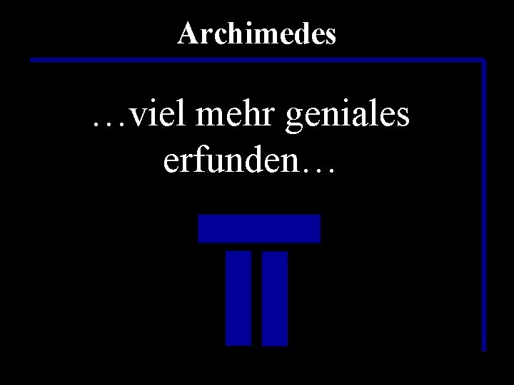 Archimedes …war das etwa alles…? …wahrscheinlich hat er …und einen …nur eine Pumpe… …viel