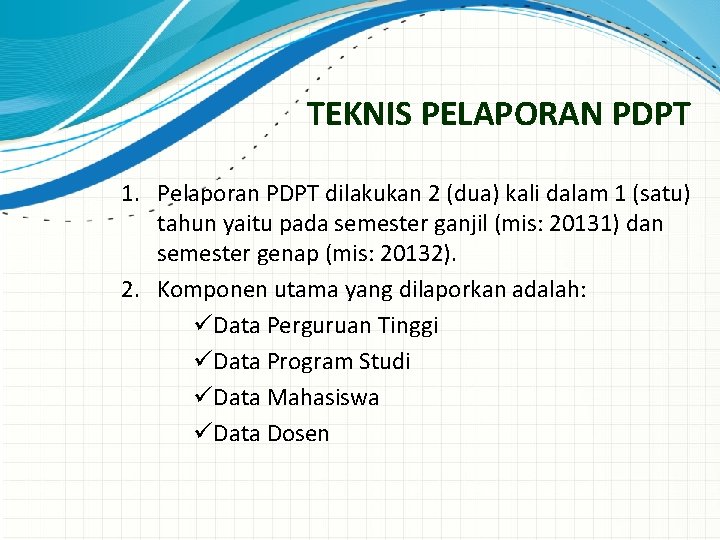 TEKNIS PELAPORAN PDPT 1. Pelaporan PDPT dilakukan 2 (dua) kali dalam 1 (satu) tahun TEKNIS PELAPORAN PDPT 1. Pelaporan PDPT dilakukan 2 (dua) kali dalam 1 (satu) tahun