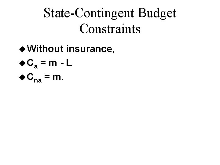 State-Contingent Budget Constraints u Without insurance, u Ca = m - L u Cna