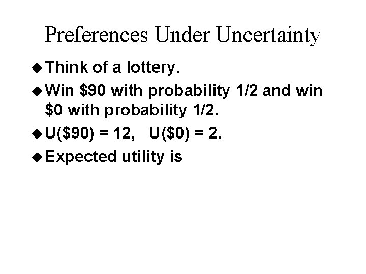 Preferences Under Uncertainty u Think of a lottery. u Win $90 with probability 1/2