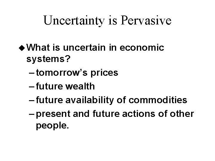 Uncertainty is Pervasive u What is uncertain in economic systems? – tomorrow’s prices –