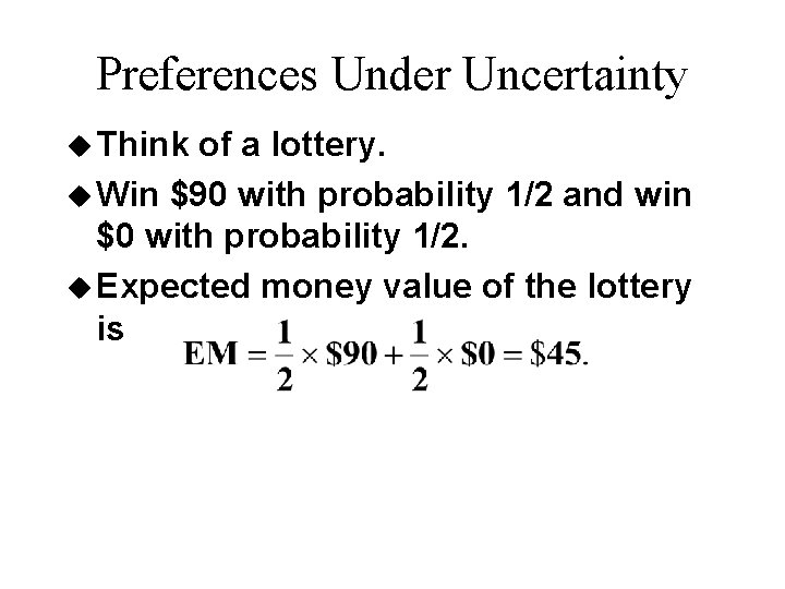 Preferences Under Uncertainty u Think of a lottery. u Win $90 with probability 1/2