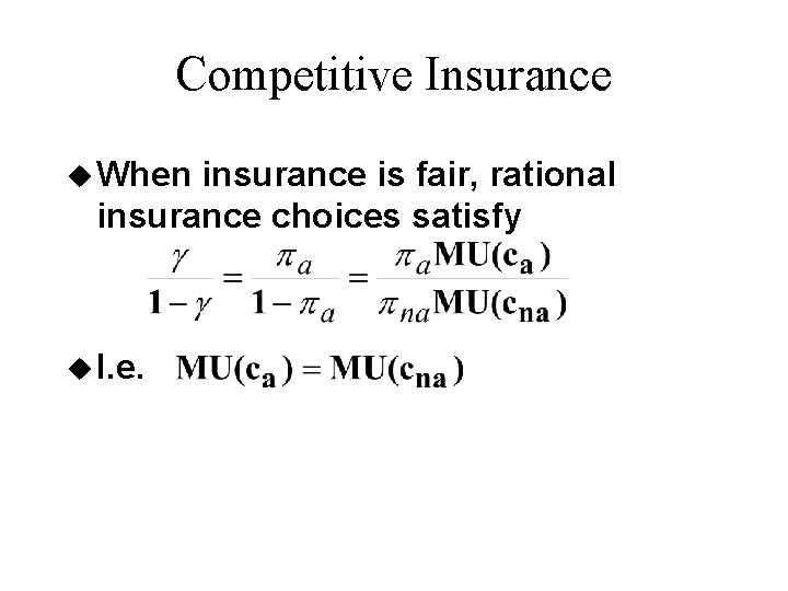 Competitive Insurance u When insurance is fair, rational insurance choices satisfy u I. e.