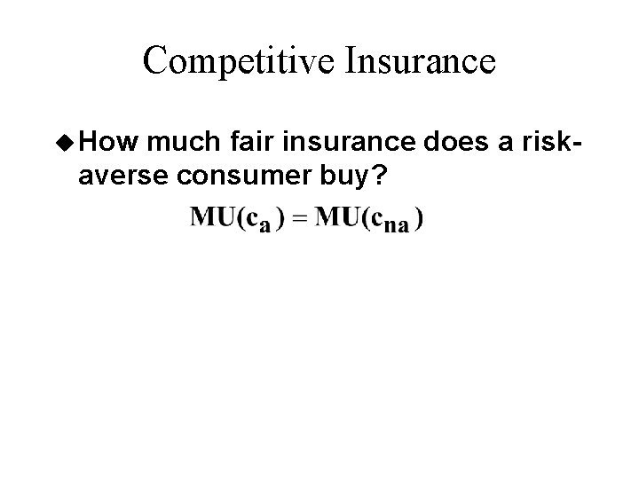 Competitive Insurance u How much fair insurance does a riskaverse consumer buy? 