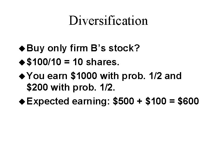 Diversification u Buy only firm B’s stock? u $100/10 = 10 shares. u You