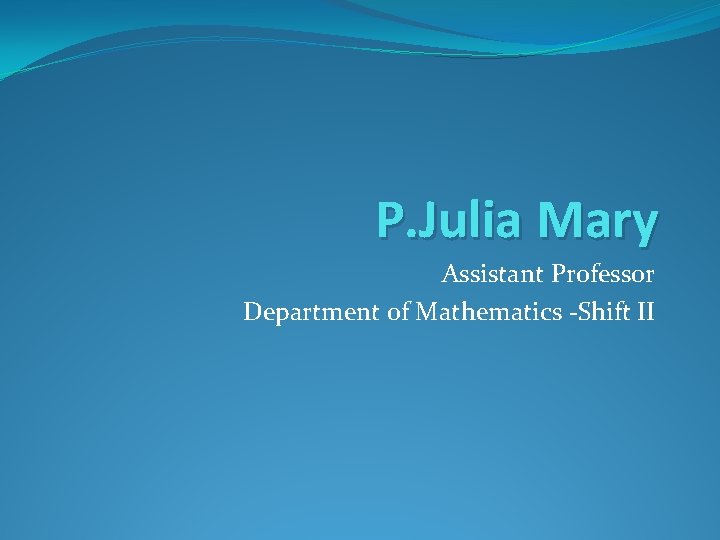 P. Julia Mary Assistant Professor Department of Mathematics -Shift II 