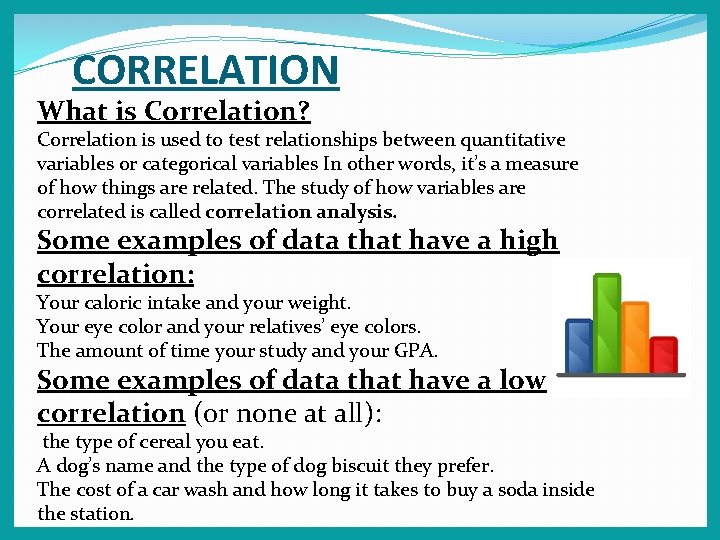 CORRELATION What is Correlation? Correlation is used to test relationships between quantitative variables or