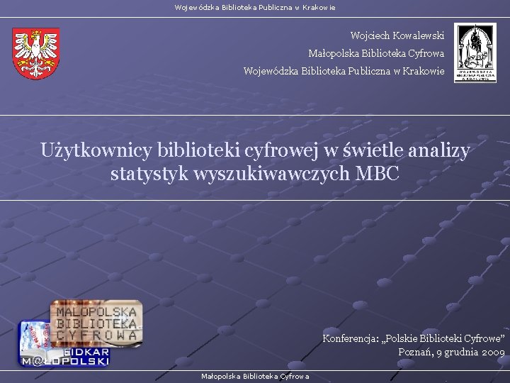 Wojewódzka Biblioteka Publiczna w Krakowie Wojciech Kowalewski Małopolska Biblioteka Cyfrowa Wojewódzka Biblioteka Publiczna w