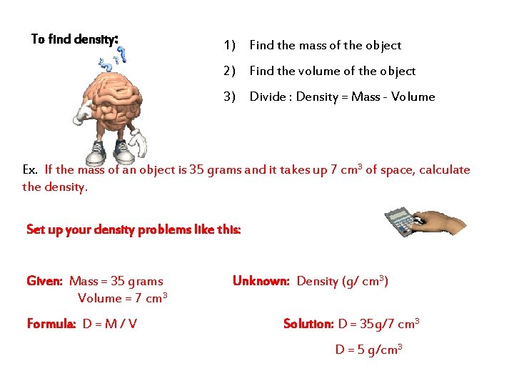 To find density: 1) Find the mass of the object 2) Find the volume