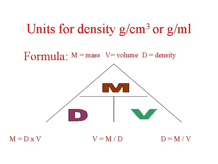 Units for density Formula: M = mass M=Dx. V 3 g/cm or g/ml V=